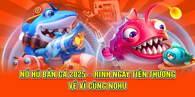 Mẹo săn cá chuẩn chỉnh trong chuyên mục bắn cá nổ hũ của Nohu